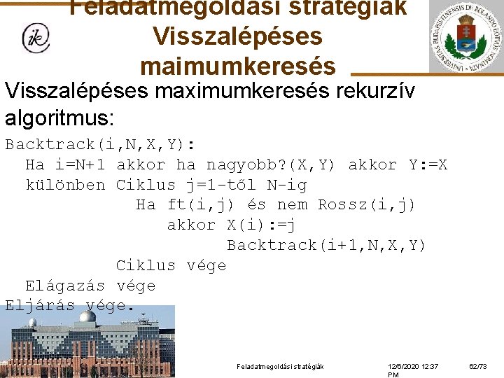 Feladatmegoldási stratégiák Visszalépéses maimumkeresés Visszalépéses maximumkeresés rekurzív algoritmus: Backtrack(i, N, X, Y): Ha i=N+1