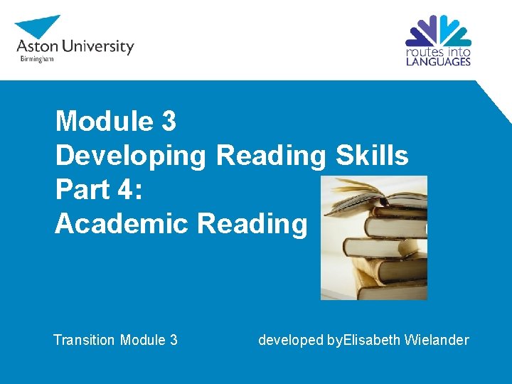 Module 3 Developing Reading Skills Part 4: Academic Reading Transition Module 3 developed by.