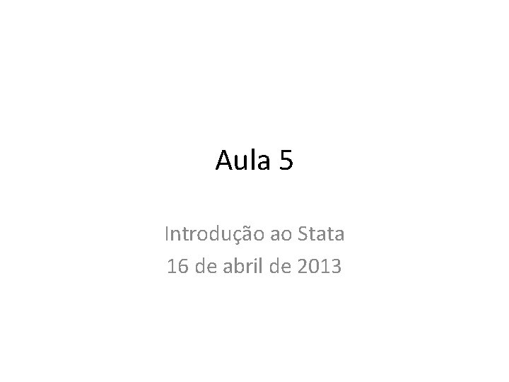 Aula 5 Introdução ao Stata 16 de abril de 2013 