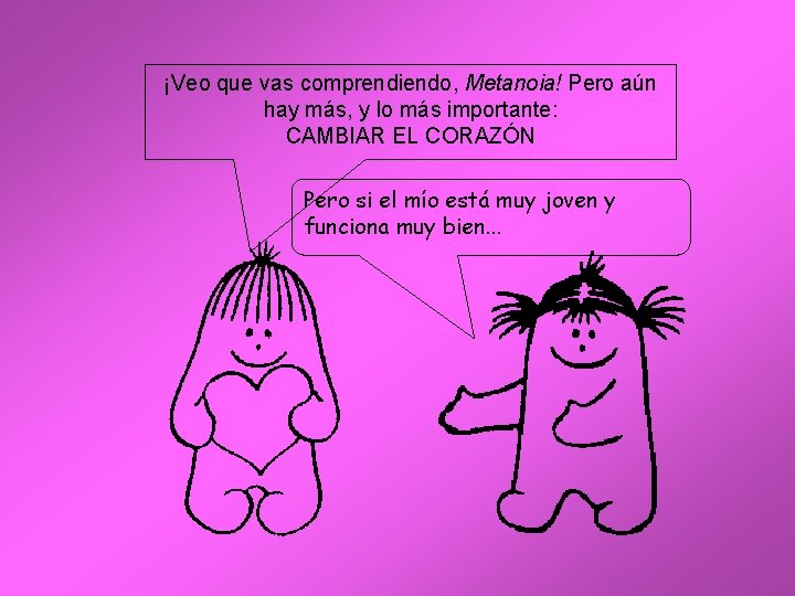 ¡Veo que vas comprendiendo, Metanoia! Pero aún hay más, y lo más importante: CAMBIAR