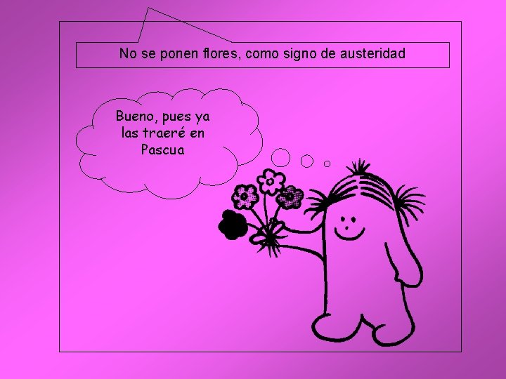 No se ponen flores, como signo de austeridad Bueno, pues ya las traeré en