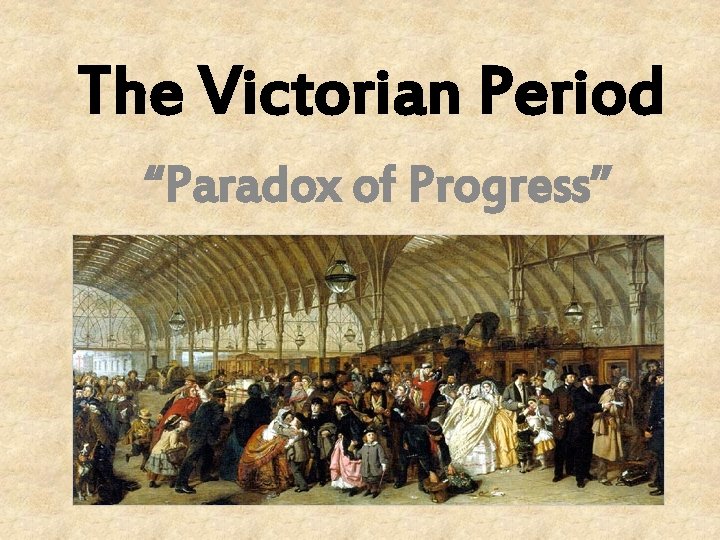 The Victorian Period “Paradox of Progress” 