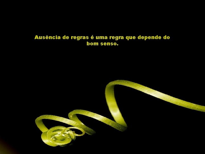 Ausência de regras é uma regra que depende do bom senso. 
