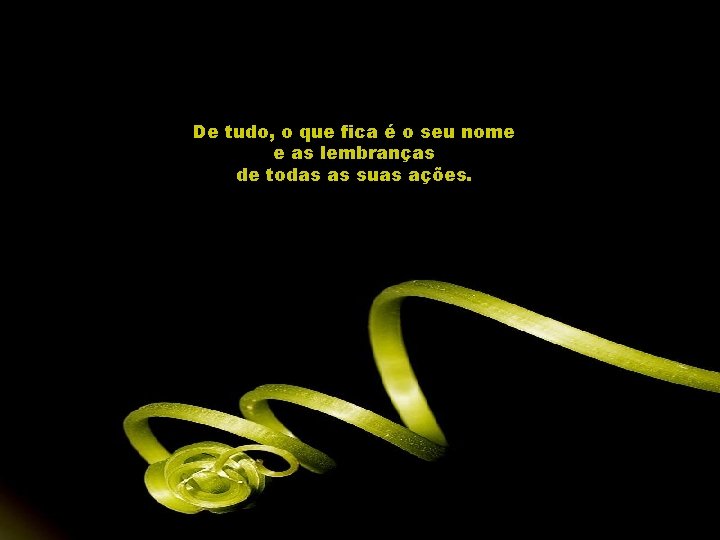 De tudo, o que fica é o seu nome e as lembranças de todas