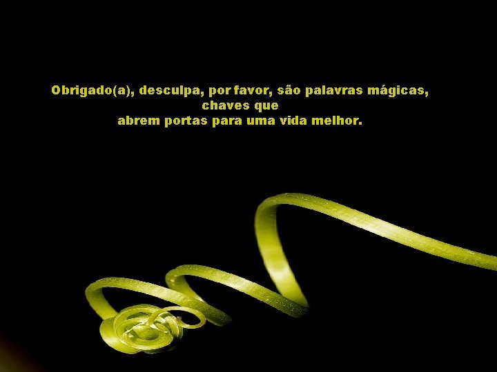 Obrigado(a), desculpa, por favor, são palavras mágicas, chaves que abrem portas para uma vida