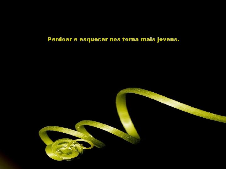 Perdoar e esquecer nos torna mais jovens. 