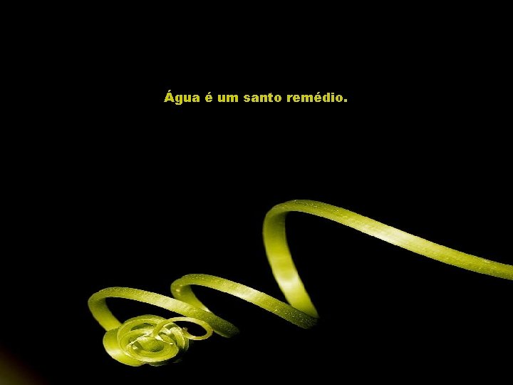 Água é um santo remédio. 