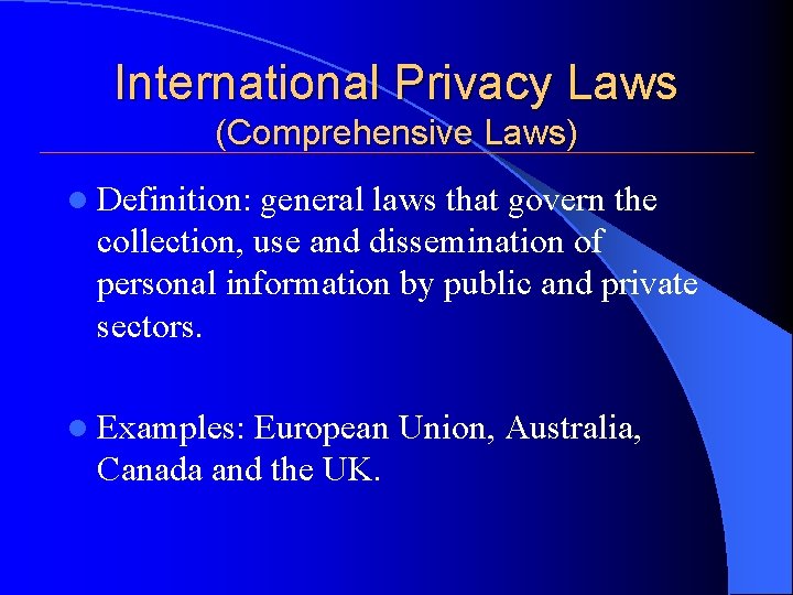 International Privacy Laws (Comprehensive Laws) l Definition: general laws that govern the collection, use International Privacy Laws (Comprehensive Laws) l Definition: general laws that govern the collection, use