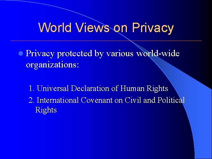 World Views on Privacy l Privacy protected by various world-wide organizations: 1. Universal Declaration World Views on Privacy l Privacy protected by various world-wide organizations: 1. Universal Declaration