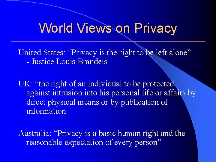 World Views on Privacy United States: “Privacy is the right to be left alone” World Views on Privacy United States: “Privacy is the right to be left alone”