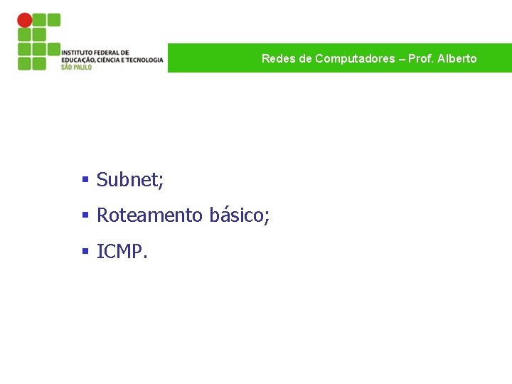 Redes de Computadores – Prof. Alberto § Subnet; § Roteamento básico; § ICMP. 