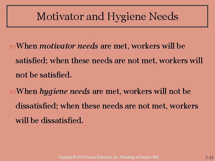 Motivator and Hygiene Needs When motivator needs are met, workers will be satisfied; when