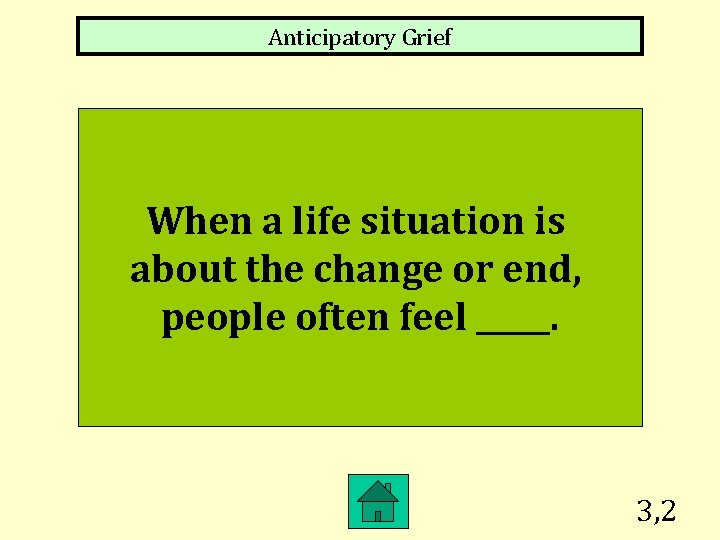 Anticipatory Grief When a life situation is about the change or end, people often