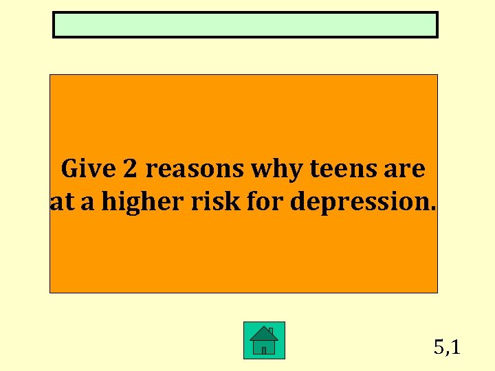 Give 2 reasons why teens are at a higher risk for depression. 5, 1