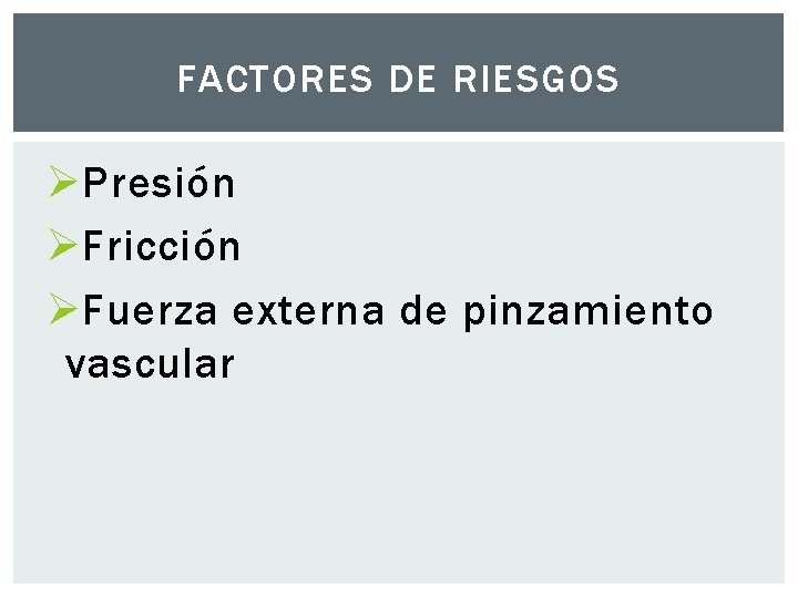 FACTORES DE RIESGOS Ø Presión Ø Fricción Ø Fuerza externa de pinzamiento vascular 