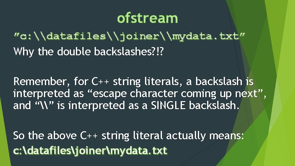 ofstream ”c: \datafiles\joiner\mydata. txt” Why the double backslashes? !? Remember, for C++ string literals,