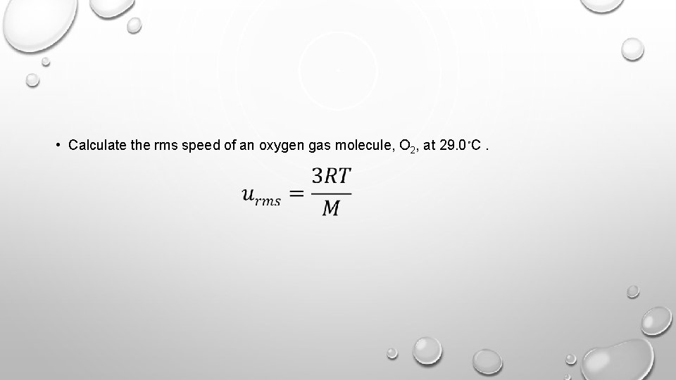  • Calculate the rms speed of an oxygen gas molecule, O 2, at