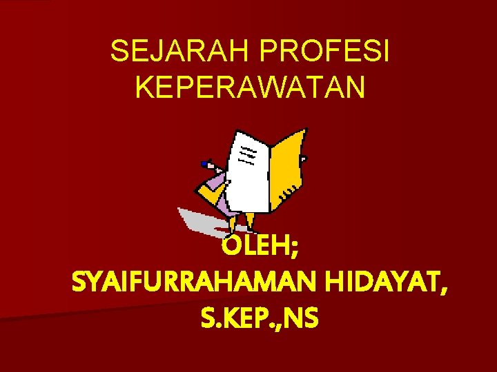 SEJARAH PROFESI KEPERAWATAN OLEH; SYAIFURRAHAMAN HIDAYAT, S. KEP. , NS 