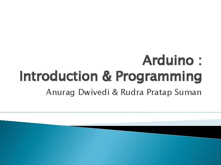 Arduino : Introduction & Programming Anurag Dwivedi & Rudra Pratap Suman 