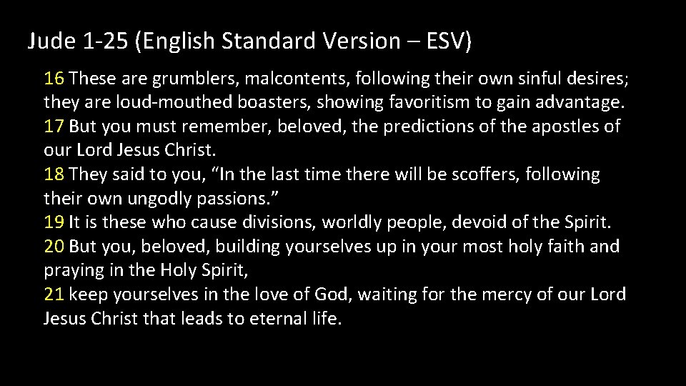 Jude 1 -25 (English Standard Version – ESV) 16 These are grumblers, malcontents, following