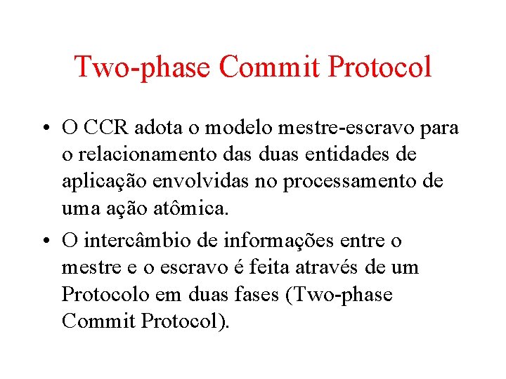 Two-phase Commit Protocol • O CCR adota o modelo mestre-escravo para o relacionamento das
