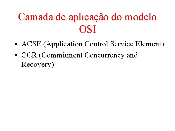 Camada de aplicação do modelo OSI • ACSE (Application Control Service Element) • CCR