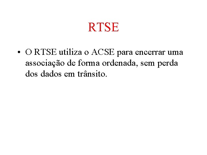 RTSE • O RTSE utiliza o ACSE para encerrar uma associação de forma ordenada,