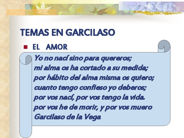 TEMAS EN GARCILASO n EL AMOR Yo no nací sino para quereros; mi alma