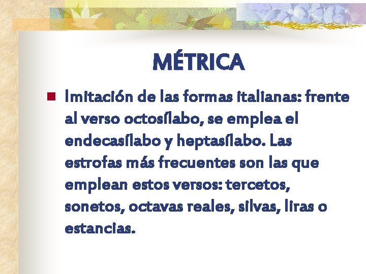 MÉTRICA n Imitación de las formas italianas: frente al verso octosílabo, se emplea el