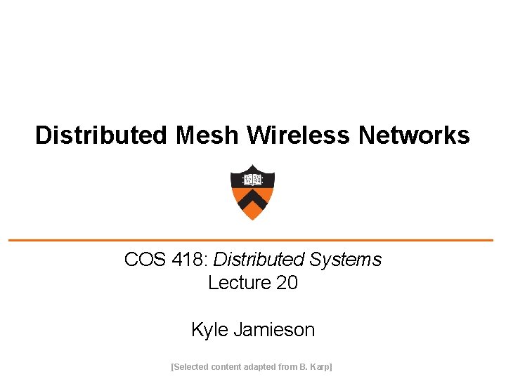 Distributed Mesh Wireless Networks COS 418: Distributed Systems Lecture 20 Kyle Jamieson [Selected content