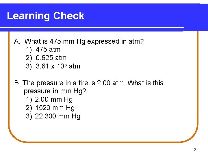 Learning Check A. What is 475 mm Hg expressed in atm? 1) 475 atm