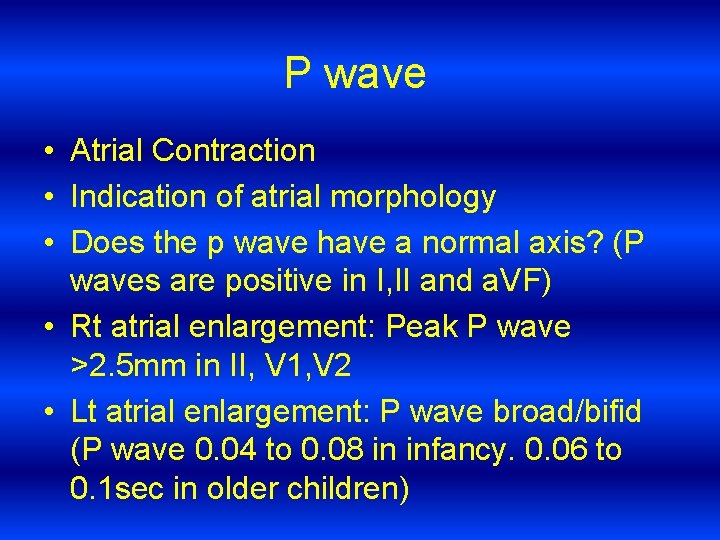 P wave • Atrial Contraction • Indication of atrial morphology • Does the p