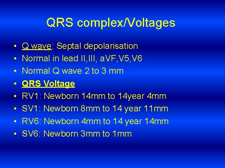 QRS complex/Voltages • • Q wave: Septal depolarisation Normal in lead II, III, a.