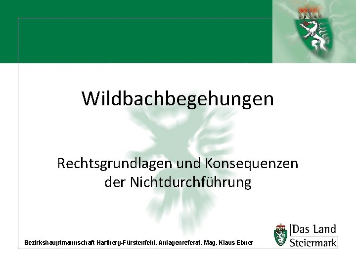 Wildbachbegehungen Rechtsgrundlagen und Konsequenzen der Nichtdurchführung Bezirkshauptmannschaft Hartberg-Fürstenfeld, Anlagenreferat, Mag. Klaus Ebner 