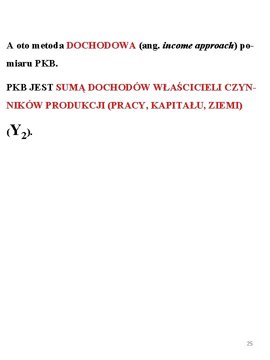 A oto metoda DOCHODOWA (ang. income approach) pomiaru PKB JEST SUMĄ DOCHODÓW WŁAŚCICIELI CZYNNIKÓW A oto metoda DOCHODOWA (ang. income approach) pomiaru PKB JEST SUMĄ DOCHODÓW WŁAŚCICIELI CZYNNIKÓW