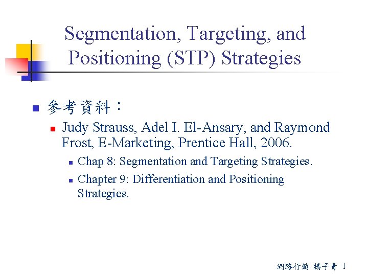 Segmentation, Targeting, and Positioning (STP) Strategies n 參考資料： n Judy Strauss, Adel I. El-Ansary,