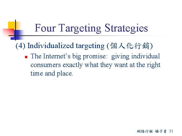 Four Targeting Strategies (4) Individualized targeting (個人化行銷) n The Internet’s big promise: giving individual