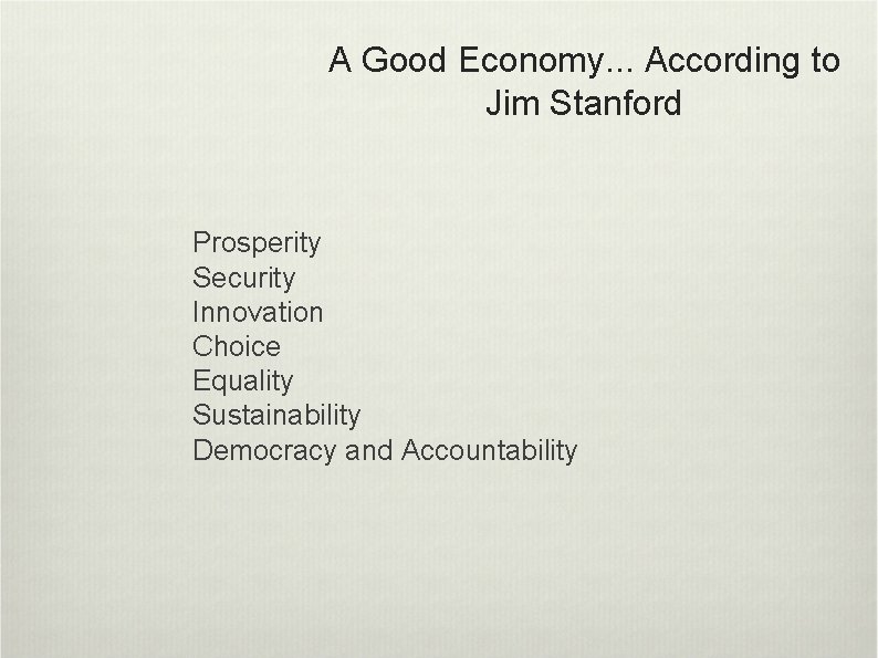 A Good Economy. . . According to Jim Stanford Prosperity Security Innovation Choice Equality