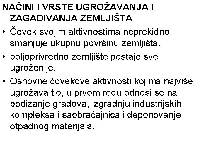 NAČINI I VRSTE UGROŽAVANJA I ZAGAĐIVANJA ZEMLJIŠTA • Čovek svojim aktivnostima neprekidno smanjuje ukupnu