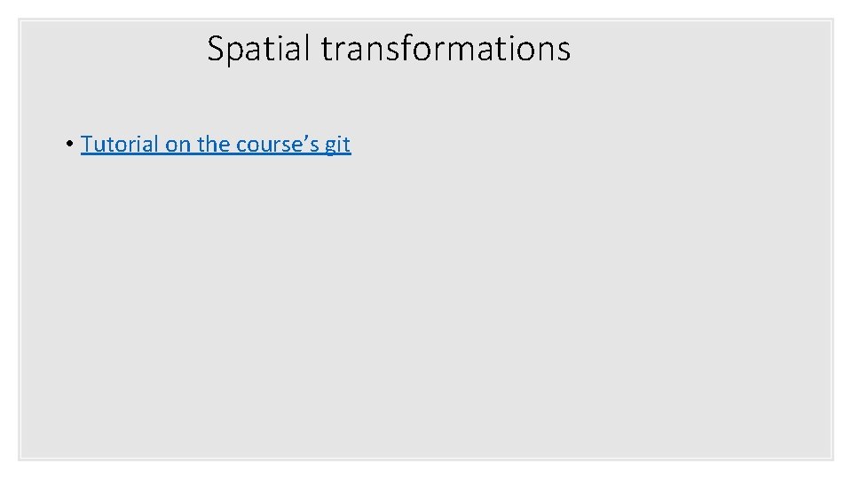 Spatial transformations • Tutorial on the course’s git 
