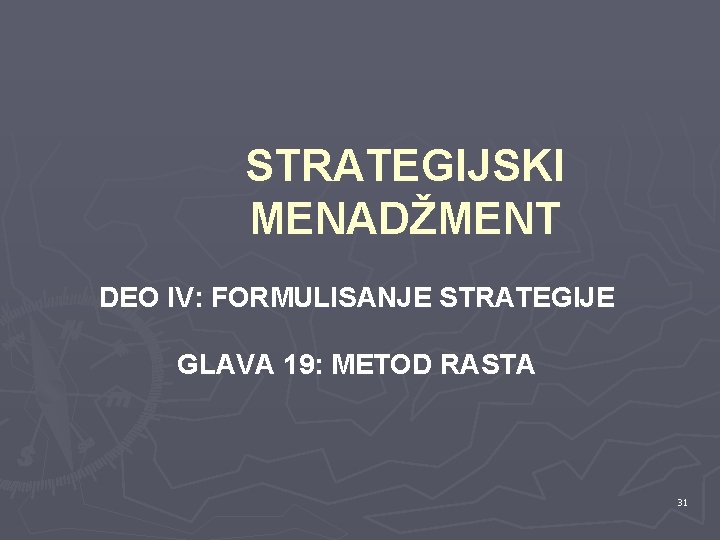 STRATEGIJSKI MENADŽMENT DEO IV: FORMULISANJE STRATEGIJE GLAVA 19: METOD RASTA 31 