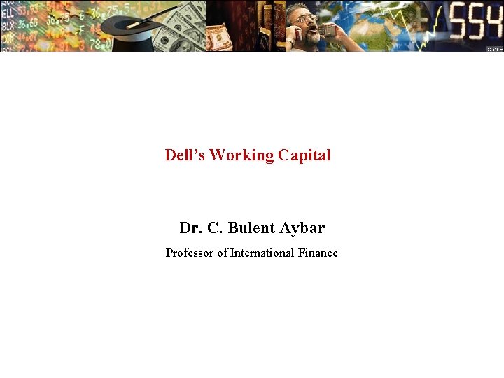 Dell’s Working Capital Dr. C. Bulent Aybar Professor of International Finance 