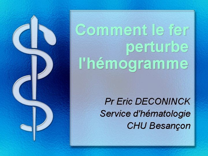 Comment le fer perturbe l'hémogramme Pr Eric DECONINCK Service d'hématologie CHU Besançon 