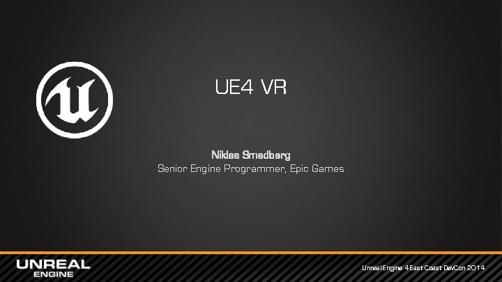 UE 4 VR Niklas Smedberg Senior Engine Programmer, Epic Games Unreal Engine 4 East