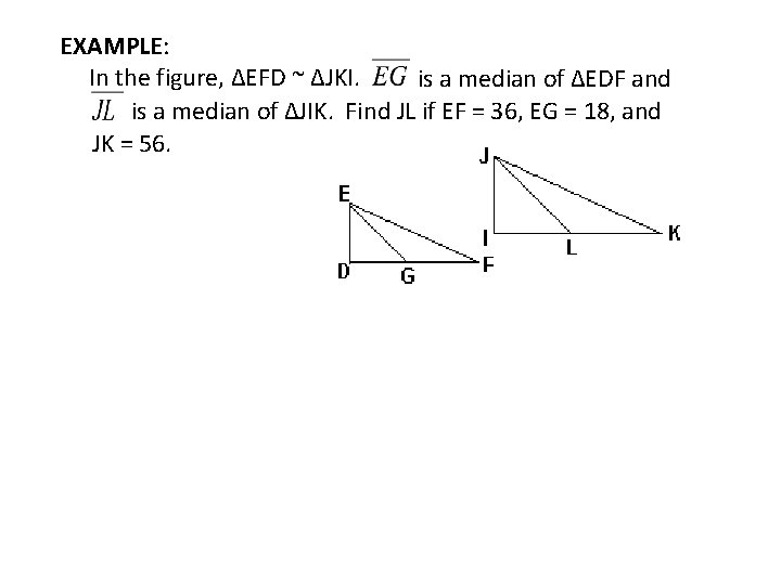 EXAMPLE: In the figure, ∆EFD ~ ∆JKI. is a median of ∆EDF and is