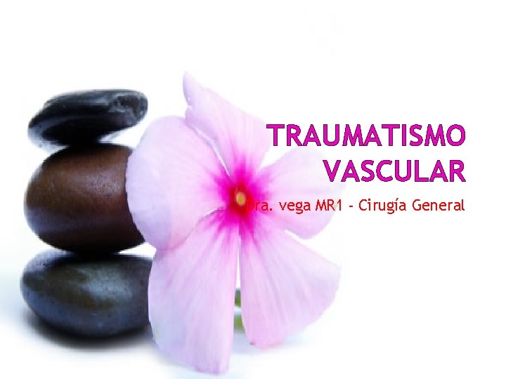 TRAUMATISMO VASCULAR Dra. vega MR 1 - Cirugía General 