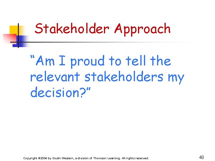 Stakeholder Approach “Am I proud to tell the relevant stakeholders my decision? ” Copyright