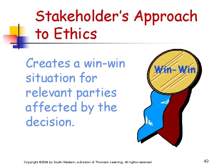 Stakeholder’s Approach to Ethics Creates a win-win situation for relevant parties affected by the