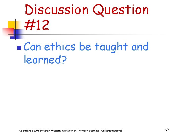 Discussion Question #12 n Can ethics be taught and learned? Copyright © 2004 by