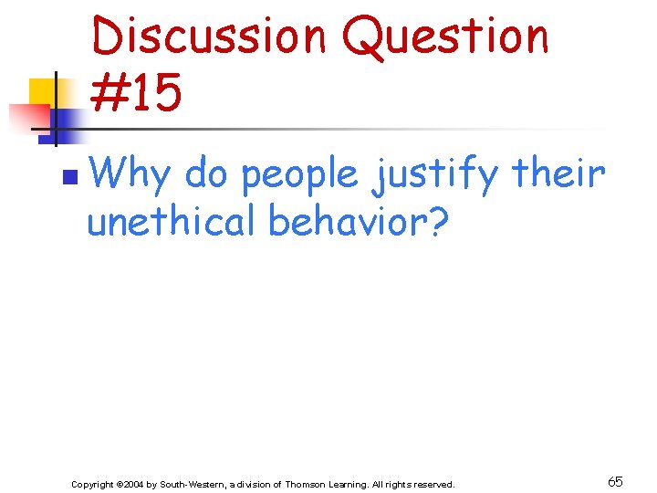 Discussion Question #15 n Why do people justify their unethical behavior? Copyright © 2004